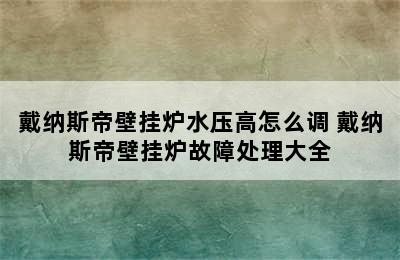 戴纳斯帝壁挂炉水压高怎么调 戴纳斯帝壁挂炉故障处理大全